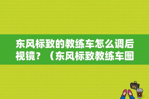 东风标致的教练车怎么调后视镜？（东风标致教练车图片）-图1