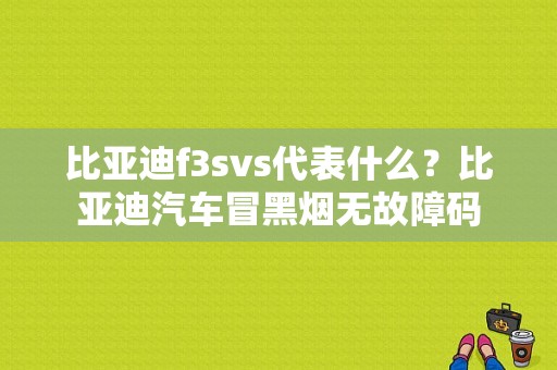 比亚迪f3svs代表什么？比亚迪汽车冒黑烟无故障码-图1