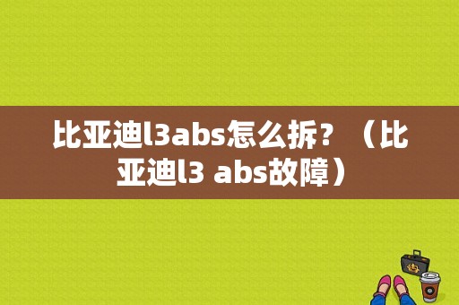 比亚迪l3abs怎么拆？（比亚迪l3 abs故障）-图1