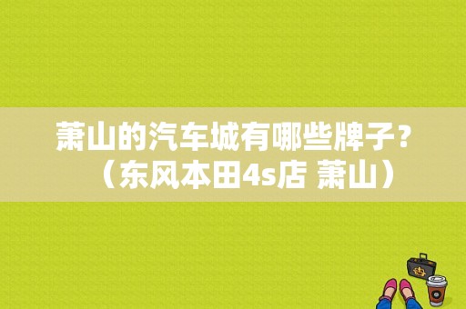 萧山的汽车城有哪些牌子？（东风本田4s店 萧山）-图2
