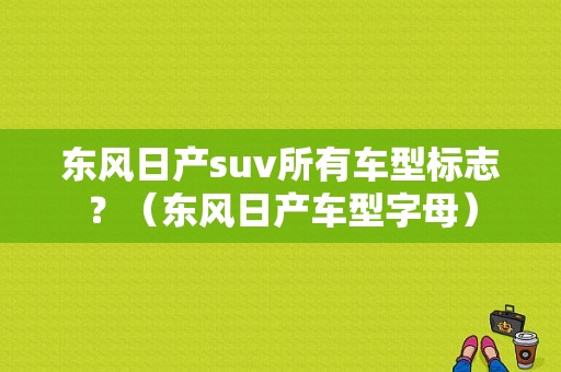 东风日产suv所有车型标志？（东风日产车型字母）-图1