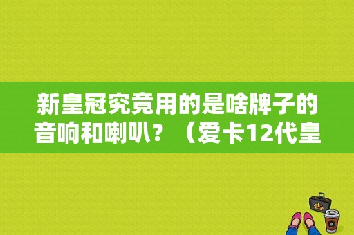 新皇冠究竟用的是啥牌子的音响和喇叭？（爱卡12代皇冠仪表故障）