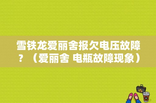 雪铁龙爱丽舍报欠电压故障？（爱丽舍 电瓶故障现象）-图1