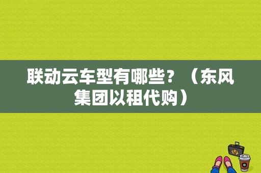 联动云车型有哪些？（东风集团以租代购）-图1