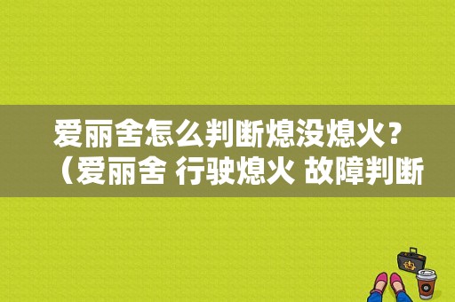 爱丽舍怎么判断熄没熄火？（爱丽舍 行驶熄火 故障判断）-图1