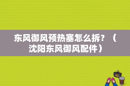 东风御风预热塞怎么拆？（沈阳东风御风配件）