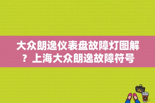 大众朗逸仪表盘故障灯图解？上海大众朗逸故障符号-图1