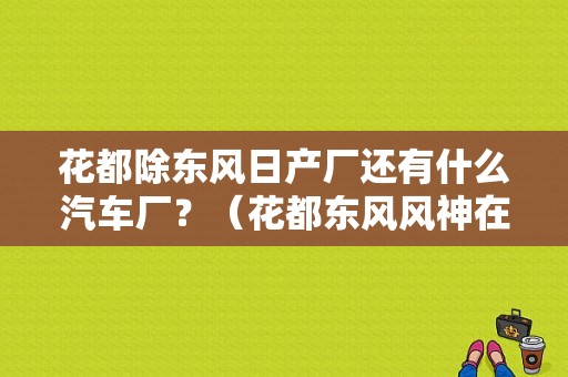 花都除东风日产厂还有什么汽车厂？（花都东风风神在那里）-图1