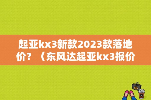 起亚kx3新款2023款落地价？（东风达起亚kx3报价）-图1