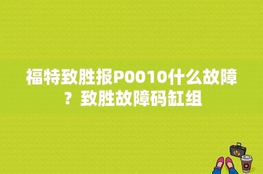 福特致胜报P0010什么故障？致胜故障码缸组-图1
