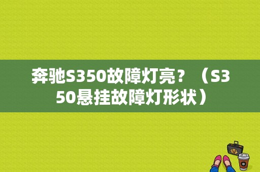 奔驰S350故障灯亮？（S350悬挂故障灯形状）-图1