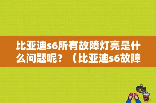 比亚迪s6所有故障灯亮是什么问题呢？（比亚迪s6故障灯图解）-图1