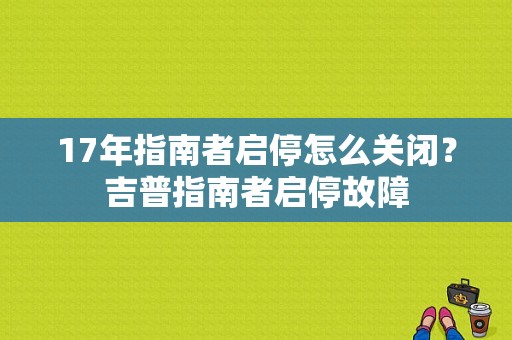 17年指南者启停怎么关闭？吉普指南者启停故障-图1