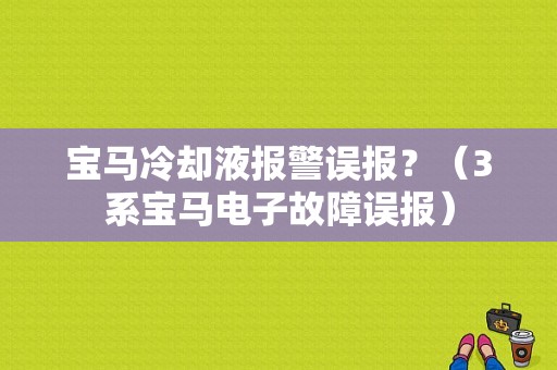 宝马冷却液报警误报？（3系宝马电子故障误报）-图1