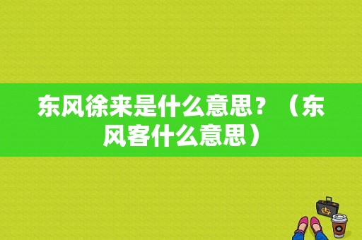 东风徐来是什么意思？（东风客什么意思）-图1