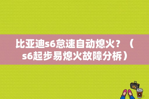 比亚迪s6怠速自动熄火？（s6起步易熄火故障分柝）-图1
