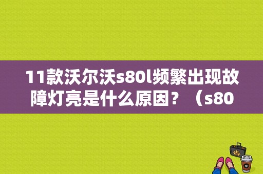 11款沃尔沃s80l频繁出现故障灯亮是什么原因？（s80l 故障标示）-图1