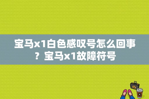 宝马x1白色感叹号怎么回事？宝马x1故障符号-图1