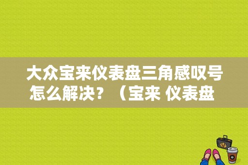 大众宝来仪表盘三角感叹号怎么解决？（宝来 仪表盘 故障灯突然）-图1