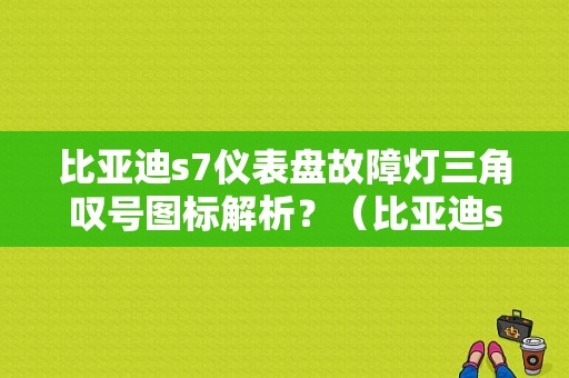 比亚迪s7仪表盘故障灯三角叹号图标解析？（比亚迪s7所有故障灯都什么意思）-图1