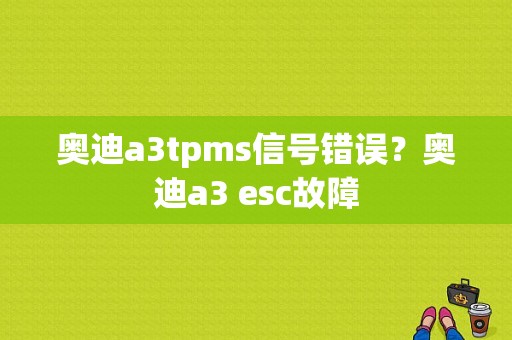 奥迪a3tpms信号错误？奥迪a3 esc故障-图1