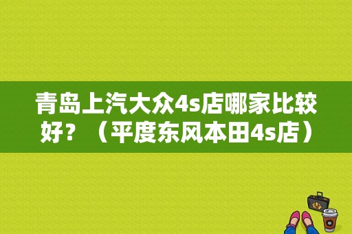 青岛上汽大众4s店哪家比较好？（平度东风本田4s店）-图1