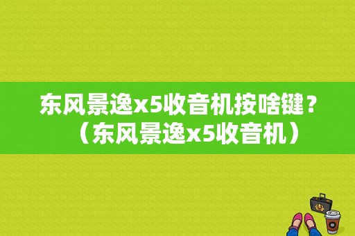 东风景逸x5收音机按啥键？（东风景逸x5收音机）-图1