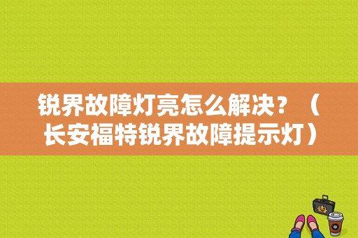 锐界故障灯亮怎么解决？（长安福特锐界故障提示灯）-图1