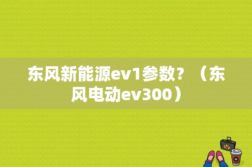 东风新能源ev1参数？（东风电动ev300）-图1