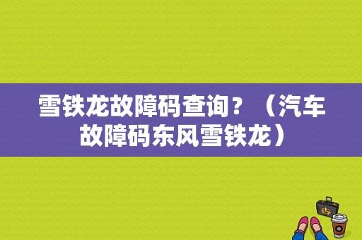 雪铁龙故障码查询？（汽车故障码东风雪铁龙）-图1