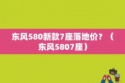 东风580新款7座落地价？（东风5807座）-图1