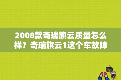 2008款奇瑞旗云质量怎么样？奇瑞旗云1这个车故障率怎么样-图1