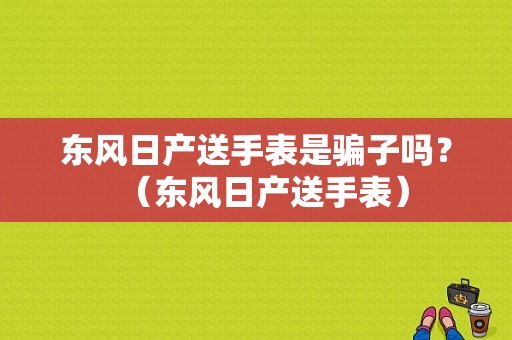 东风日产送手表是骗子吗？（东风日产送手表）-图1