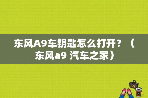 东风A9车钥匙怎么打开？（东风a9 汽车之家）-图2