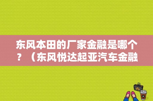 东风本田的厂家金融是哪个？（东风悦达起亚汽车金融）-图1