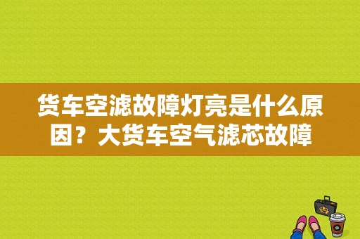 货车空滤故障灯亮是什么原因？大货车空气滤芯故障-图1