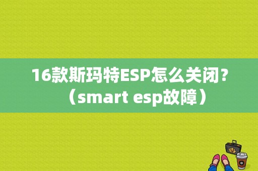 16款斯玛特ESP怎么关闭？（smart esp故障）-图1