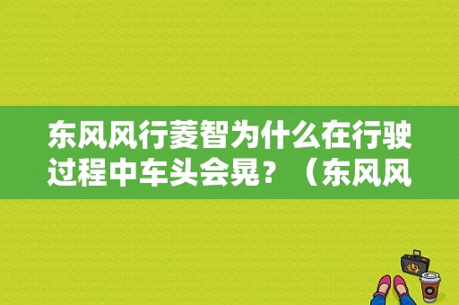 东风风行菱智为什么在行驶过程中车头会晃？（东风风行菱智汽车论坛）-图1