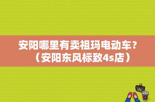 安阳哪里有卖祖玛电动车？（安阳东风标致4s店）-图1