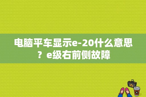 电脑平车显示e-20什么意思？e级右前侧故障-图1