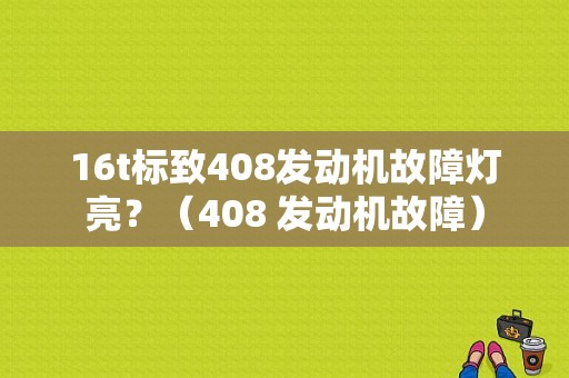 16t标致408发动机故障灯亮？（408 发动机故障）-图1
