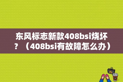东风标志新款408bsi烧坏？（408bsi有故障怎么办）-图1