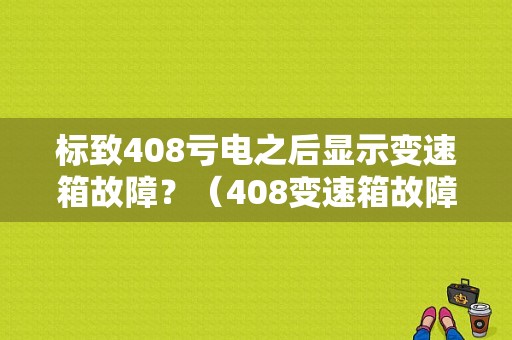 标致408亏电之后显示变速箱故障？（408变速箱故障报警）-图1