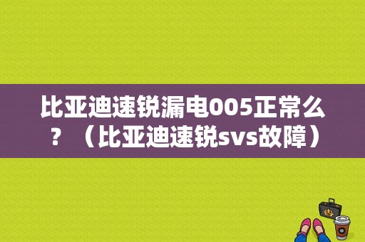 比亚迪速锐漏电005正常么？（比亚迪速锐svs故障）-图1