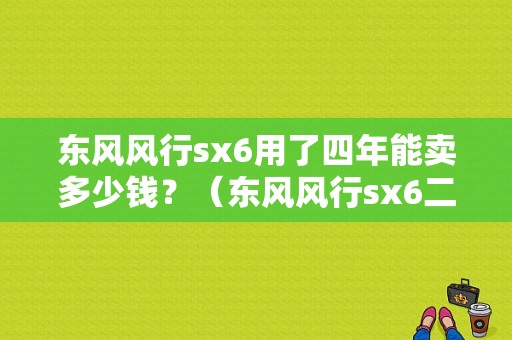 东风风行sx6用了四年能卖多少钱？（东风风行sx6二手车）-图1