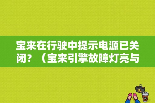 宝来在行驶中提示电源已关闭？（宝来引擎故障灯亮与电池）-图1