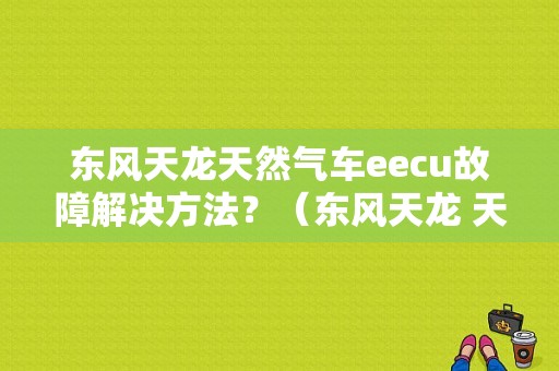 东风天龙天然气车eecu故障解决方法？（东风天龙 天然气）-图1