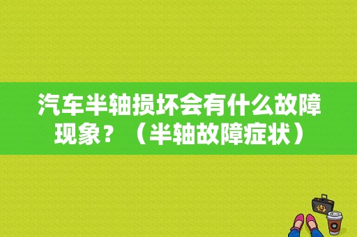 汽车半轴损坏会有什么故障现象？（半轴故障症状）-图1