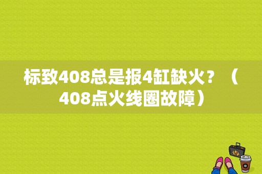 标致408总是报4缸缺火？（408点火线圈故障）-图1
