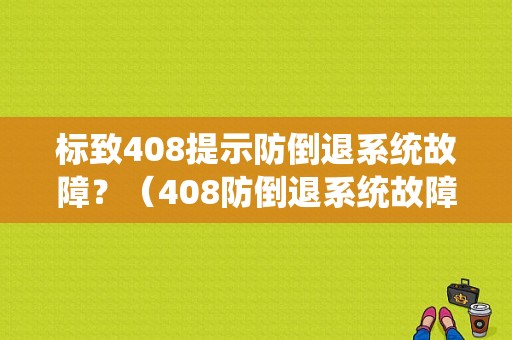 标致408提示防倒退系统故障？（408防倒退系统故障）-图1
